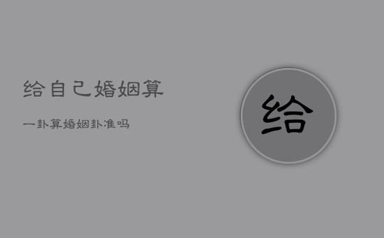 给自己婚姻算一卦，算婚姻卦准吗