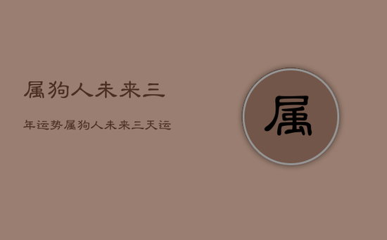 属狗人未来三年运势，属狗人未来三天运势