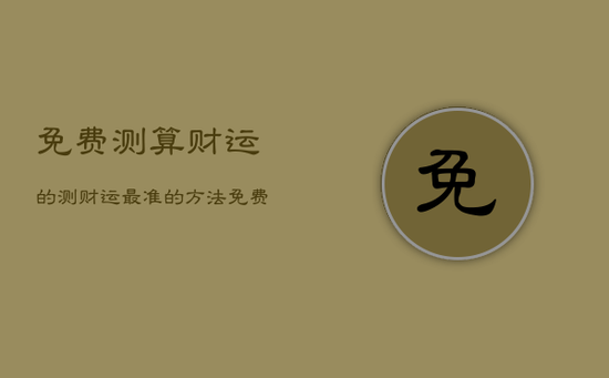 免费测算财运的，测财运最准的方法免费