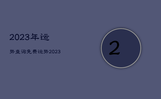 2023年运势查询免费，运势2023年运势免费