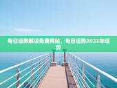 每日运势解读免费网站，每日运势2023年运势