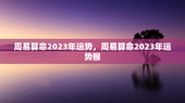 周易算命2023年运势，周易算命2023年运势猴