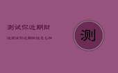 测试你近期财运，测试你近期财运怎么样