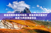 老皇历黄历查询万年历，老皇历黄历查询万年历10月份黄道吉日
