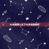 82年属狗人过了42岁运势如何(介绍狗年人事业有成但情感需谨慎)