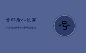 号码后八位算卦方法，讲手机号码后8位看运势