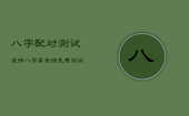 八字配对测试爱情，八字算爱情免费测试