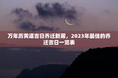 万年历黄道吉日乔迁新居，2023年最佳的乔迁吉日一览表