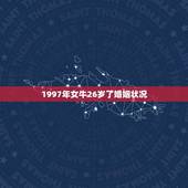 1997年女牛26岁了婚姻状况(单身还是已婚)