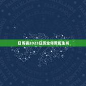 日历表2023日历全年黄历生肖(详解2023年黄历生肖及吉凶宜忌)