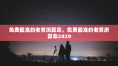 免费最准的老黄历算命，免费最准的老黄历算命2020