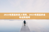 2023年属鼠的宜入宅吗，2023年属鼠的全年运势如何