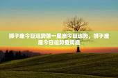 狮子座今日运势第一星座今日运势，狮子座座今日运势查询座