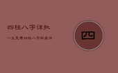 四柱八字详批一生，免费四柱八字排盘详解