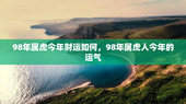 98年属虎今年财运如何，98年属虎人今年的运气