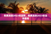 免费测测2023年运势，免费测测2023年运势查询