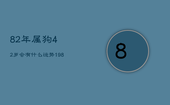 82年属狗42岁会有什么运势，1982年属狗42岁运气好不好