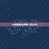 74年属虎46岁有一灾2023(如何化解灾厄)