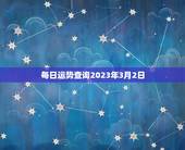 每日运势查询2023年3月2日(今日星象如何)