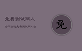 免费测试两人合不合适，免费测试两人合不合适的方法