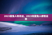 2023属兔人桃花运，2023年属兔人感情运势