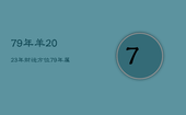 79年羊2023年财运方位，79年属羊2023年运势及运程每月运程灵机