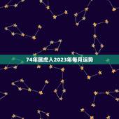 74年属虎人2023年每月运势(虎啸风云运势如虎添翼)