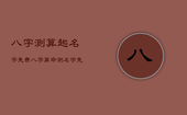 八字测算起名字免费，八字算命测名字 免费测试