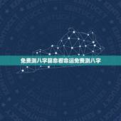 免费测八字算命看命运免费测八字(介绍你的命运之路)