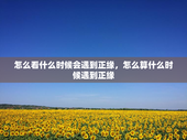 怎么看什么时候会遇到正缘，怎么算什么时候遇到正缘