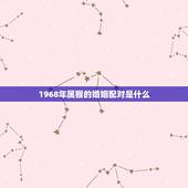 1968年属猴的婚姻配对是什么(如何选择配偶)