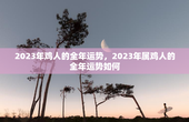 2023年鸡人的全年运势，2023年属鸡人的全年运势如何