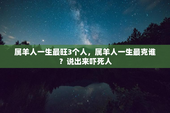 属羊人一生最旺3个人，属羊人一生最克谁？说出来吓死人