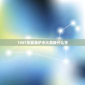 1987年属兔炉中火命缺什么字(如何化解命运不足)