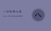 八字免费水墨先生，八字水墨先生免费预测
