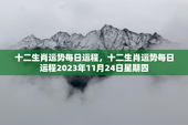 十二生肖运势每日运程，十二生肖运势每日运程2023年11月24日星期四