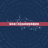 兔年润二月出生的宝宝命里缺啥(详解兔年宝宝的命运特点)