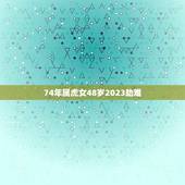 74年属虎女48岁2023劫难(如何化解)