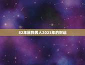 82年属狗男人2023年的财运(财富大丰收)