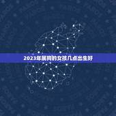 2023年属狗的女孩几点出生好(出生时间介绍)