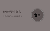 如何测试自己今天的运气，如何测试自己今天的运气好不好