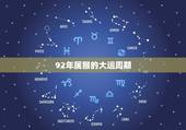 92年属猴哪年转大运(猴年大运何时到)