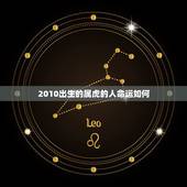 2010出生的属虎的人命运如何(介绍幸运与挑战并存)