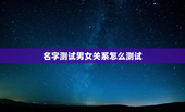 名字测试男女关系怎么测试，名字测试男女关系怎么测试的