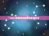 2023年最适合结婚的良辰吉日(如何选择结婚日期)