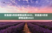 双鱼座5月份感情运势2023，双鱼座5月份感情运势2023
