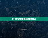 1997女生婚配属相是什么(寻找伴侣)
