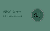 测试你在他心里是个啥，测试我和他的缘分尽了吗