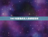 1987年属兔的女人的感情怎样(介绍爱情路上的幸福与坎坷)