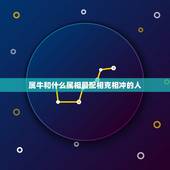 属牛和什么属相最配相克相冲的人(如何选择配偶)